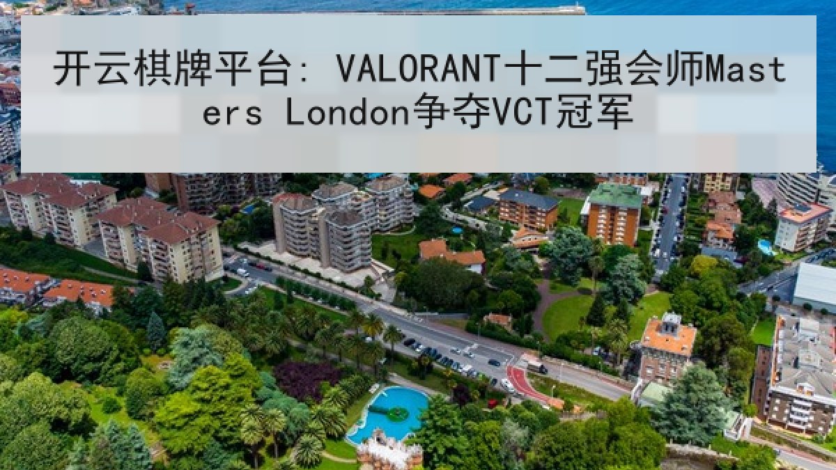 开云棋牌平台: VALORANT十二强会师Masters London争夺VCT冠军