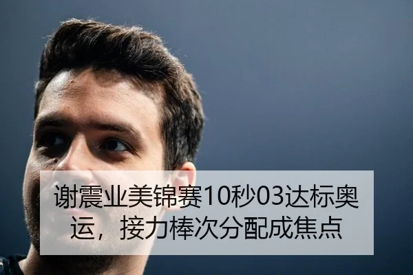 谢震业美锦赛10秒03达标奥运，接力棒次分配成焦点