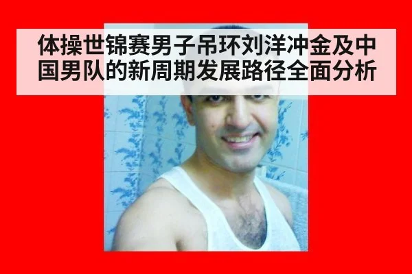 体操世锦赛男子吊环刘洋冲金及中国男队的新周期发展路径全面分析