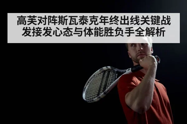 高芙对阵斯瓦泰克年终出线关键战发接发心态与体能胜负手全解析